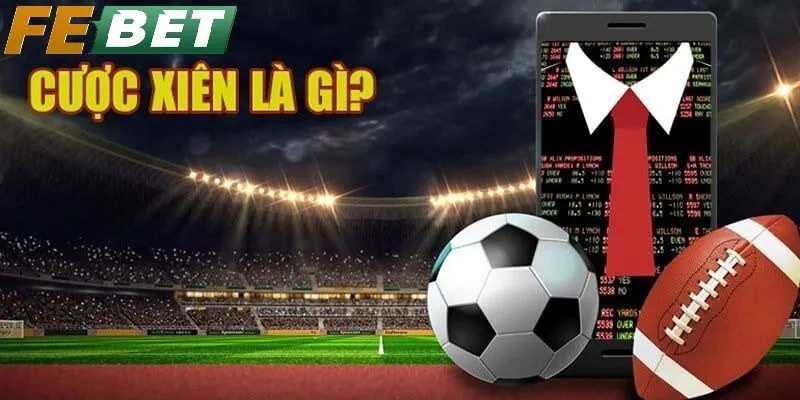 Cược Xiên là gì? Cách chơi, kinh nghiệm và chiến lược tối ưu tại Febet