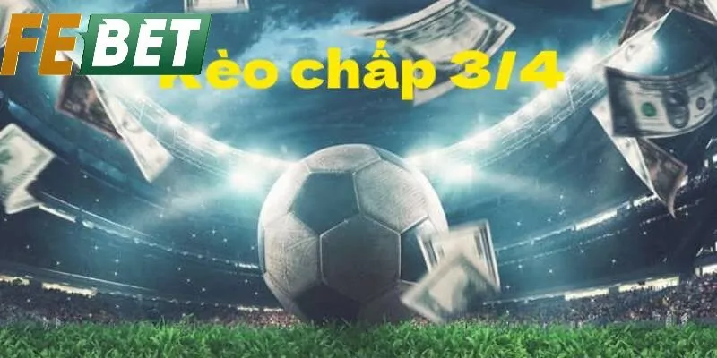 Ưu Điểm Khi Chơi Kèo 3/4 Là Gì Tại Febet? Lý Do Nên Lựa Chọn
