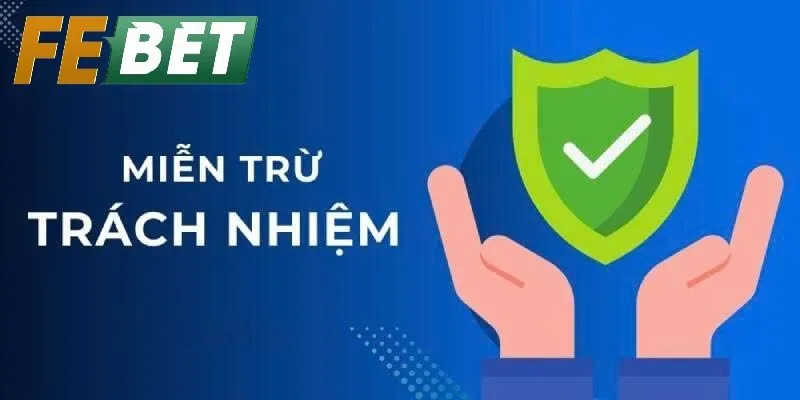Miễn Trừ Trách Nhiệm Febet – Quy Định Minh Bạch Giúp Bảo Vệ Quyền Lợi Người Chơi